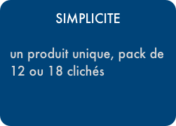 SIMPLICITE

un produit unique, pack de 12 ou 18 clichés
￼